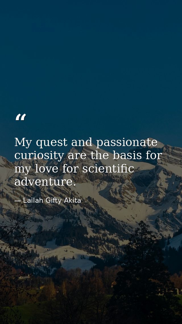 My quest and passionate curiosity are the basis for my love for scientific adventure. — Lailah Gifty Akita