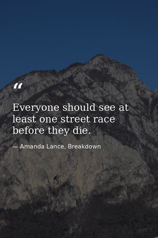 Everyone should see at least one street race before they die. — Amanda Lance, Breakdown