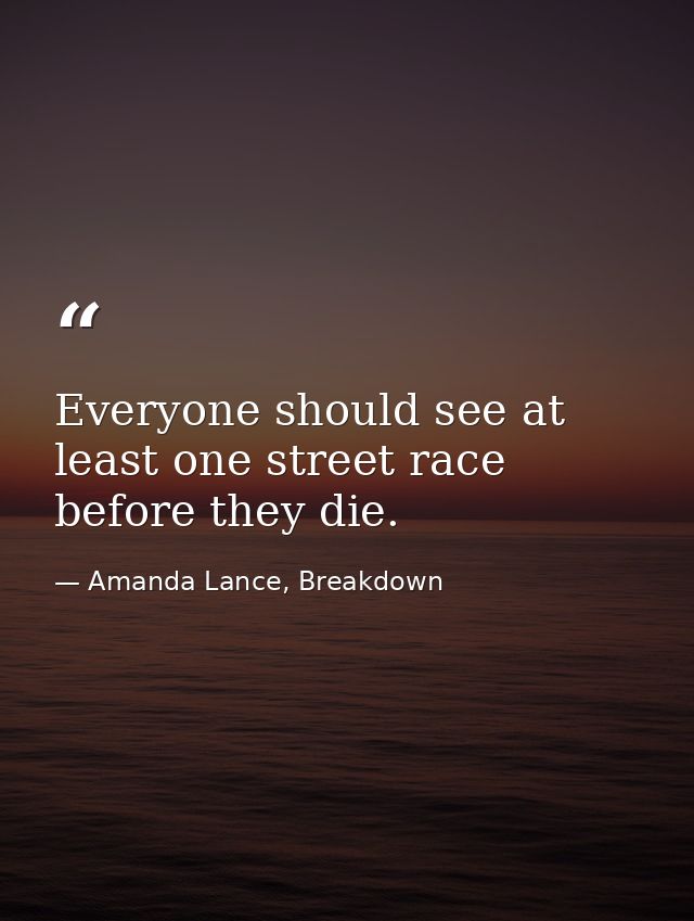 Everyone should see at least one street race before they die. — Amanda Lance, Breakdown