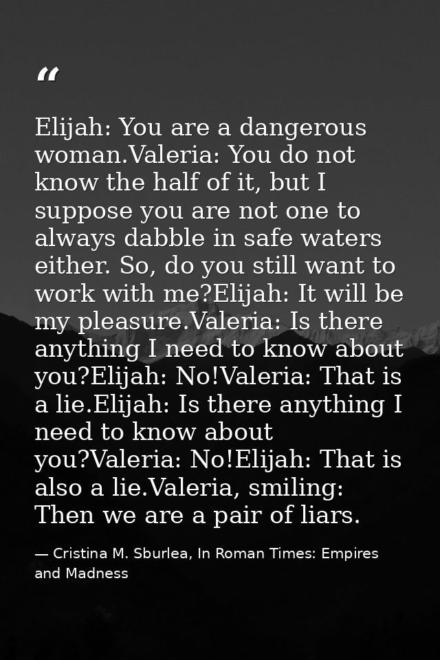 Elijah: You are a dangerous woman.Valeria: You do not know the half of it, but I suppose you are not one to always dabbl — Cristina M. Sburlea, In Roman Times: Empires and Madness