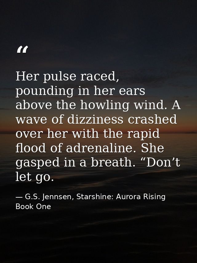 Her pulse raced, pounding in her ears above the howling wind. A wave of dizziness crashed over her with the rapid flood  — G.S. Jennsen, Starshine: Aurora Rising Book One