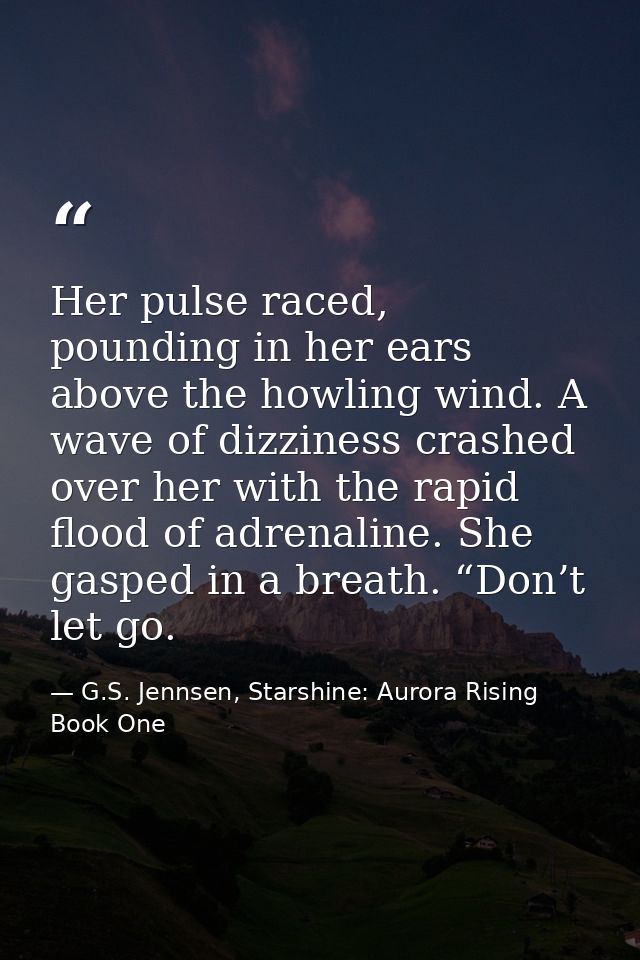 Her pulse raced, pounding in her ears above the howling wind. A wave of dizziness crashed over her with the rapid flood  — G.S. Jennsen, Starshine: Aurora Rising Book One