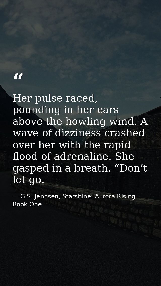Her pulse raced, pounding in her ears above the howling wind. A wave of dizziness crashed over her with the rapid flood  — G.S. Jennsen, Starshine: Aurora Rising Book One