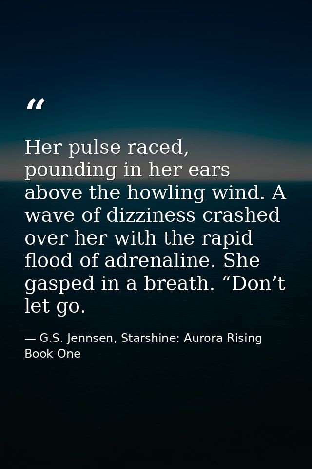 Her pulse raced, pounding in her ears above the howling wind. A wave of dizziness crashed over her with the rapid flood  — G.S. Jennsen, Starshine: Aurora Rising Book One