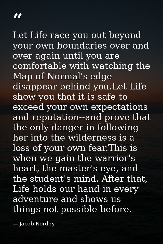 Let Life race you out beyond your own boundaries over and over again until you are comfortable with watching the Map of  — Jacob Nordby