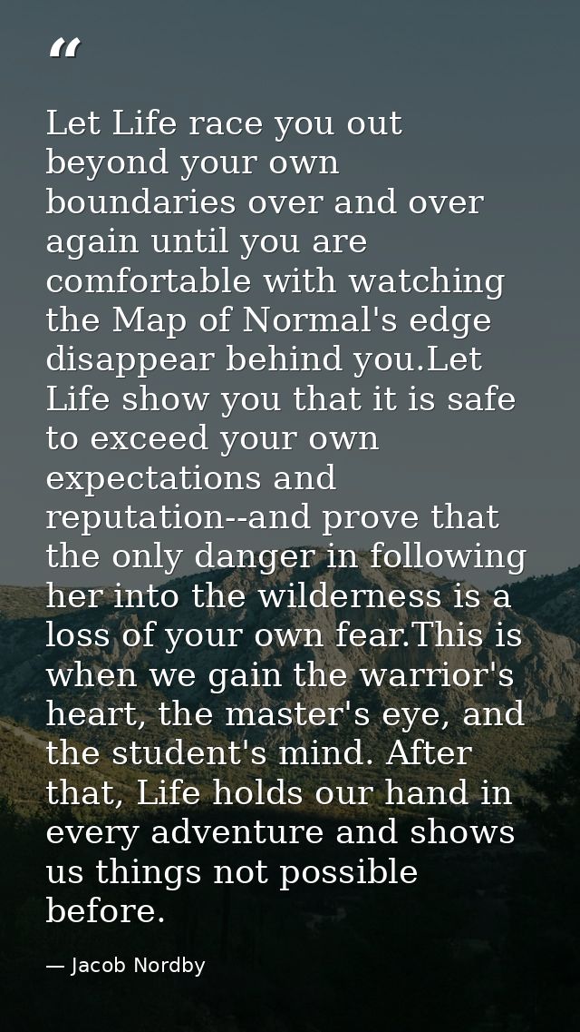 Let Life race you out beyond your own boundaries over and over again until you are comfortable with watching the Map of  — Jacob Nordby