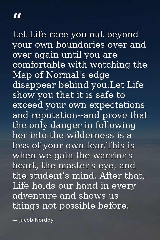 Let Life race you out beyond your own boundaries over and over again until you are comfortable with watching the Map of  — Jacob Nordby