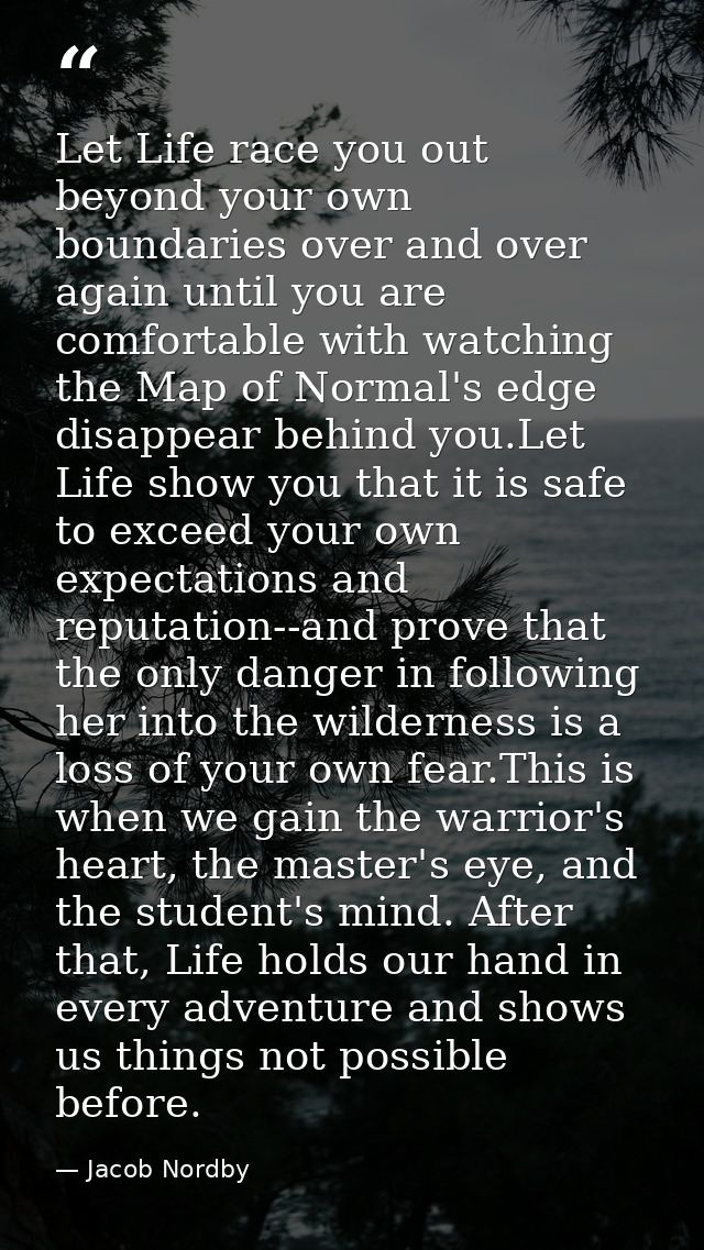 Let Life race you out beyond your own boundaries over and over again until you are comfortable with watching the Map of  — Jacob Nordby