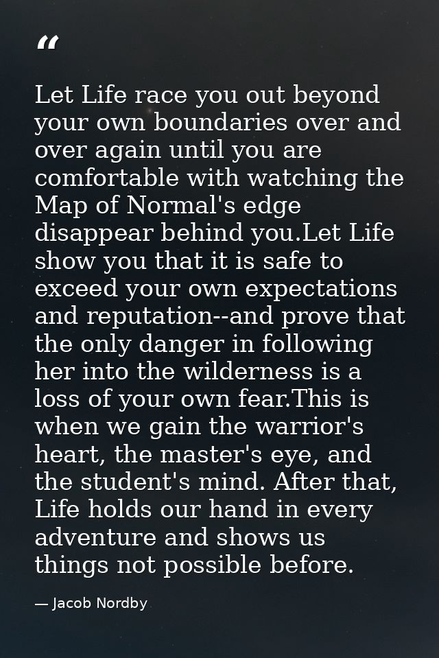 Let Life race you out beyond your own boundaries over and over again until you are comfortable with watching the Map of  — Jacob Nordby