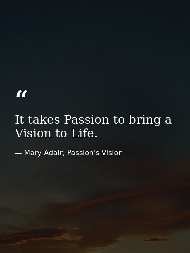 It takes Passion to bring a Vision to Life. — Mary Adair, Passion's Vision