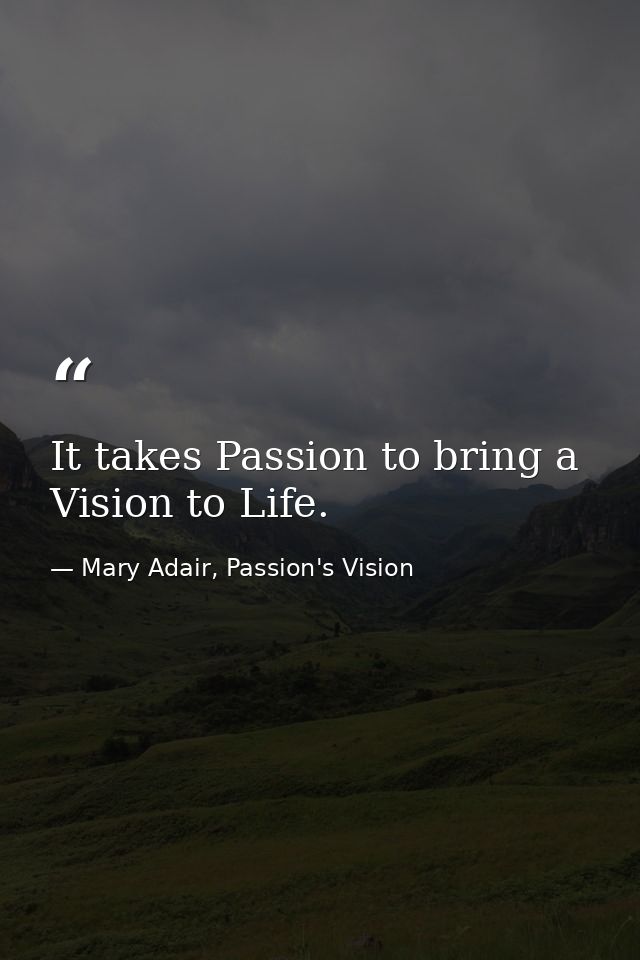 It takes Passion to bring a Vision to Life. — Mary Adair, Passion's Vision