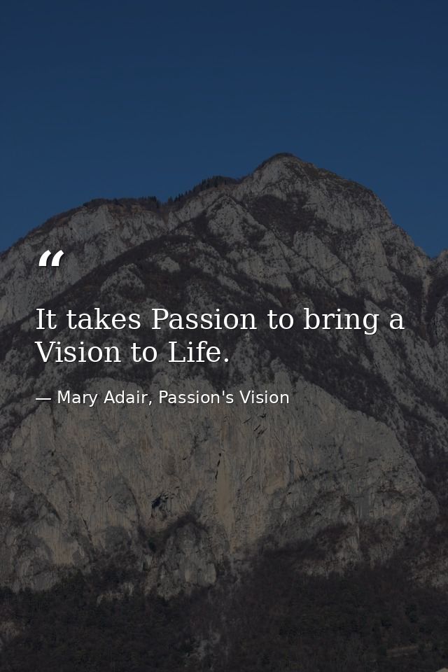It takes Passion to bring a Vision to Life. — Mary Adair, Passion's Vision