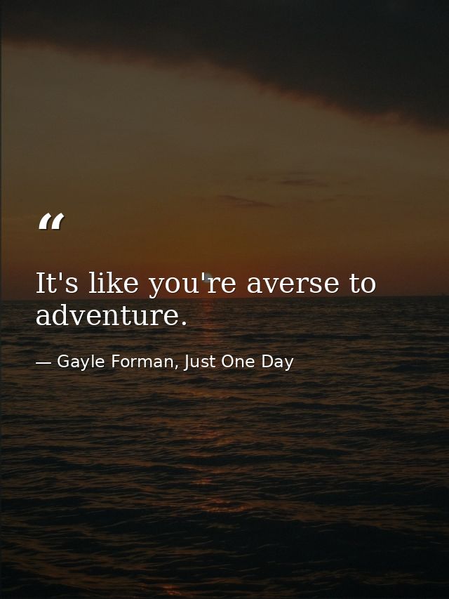 It's like you're averse to adventure. — Gayle Forman, Just One Day
