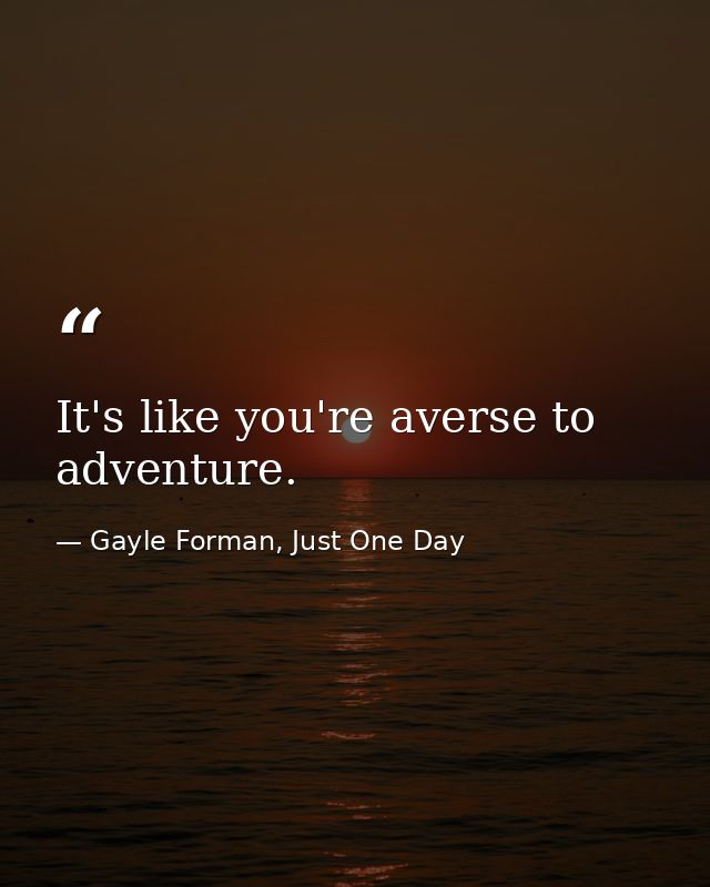 It's like you're averse to adventure. — Gayle Forman, Just One Day