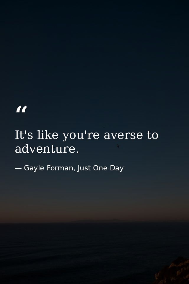 It's like you're averse to adventure. — Gayle Forman, Just One Day