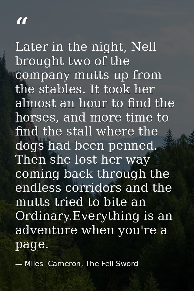 Later in the night, Nell brought two of the company mutts up from the stables. It took her almost an hour to find the ho — Miles  Cameron, The Fell Sword