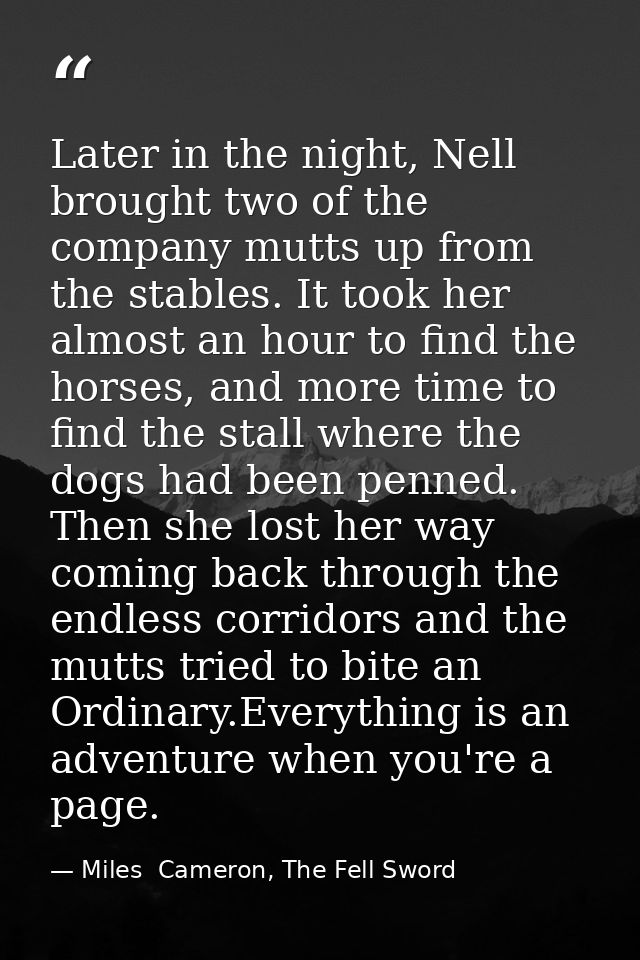 Later in the night, Nell brought two of the company mutts up from the stables. It took her almost an hour to find the ho — Miles  Cameron, The Fell Sword