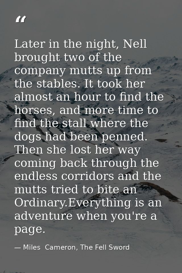Later in the night, Nell brought two of the company mutts up from the stables. It took her almost an hour to find the ho — Miles  Cameron, The Fell Sword