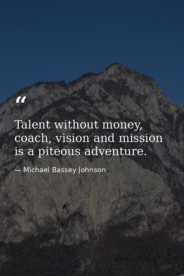 Talent without money, coach, vision and mission is a piteous adventure. — Michael Bassey Johnson