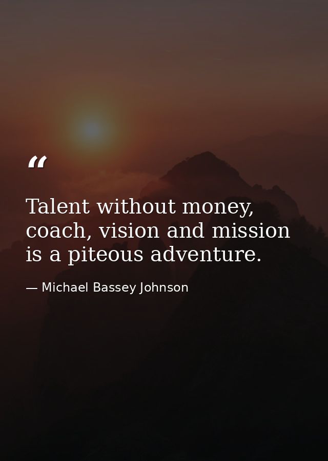 Talent without money, coach, vision and mission is a piteous adventure. — Michael Bassey Johnson
