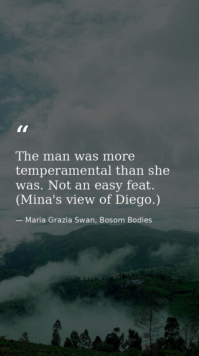 The man was more temperamental than she was. Not an easy feat. (Mina's view of Diego.) — Maria Grazia Swan, Bosom Bodies