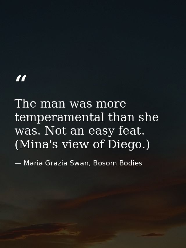 The man was more temperamental than she was. Not an easy feat. (Mina's view of Diego.) — Maria Grazia Swan, Bosom Bodies