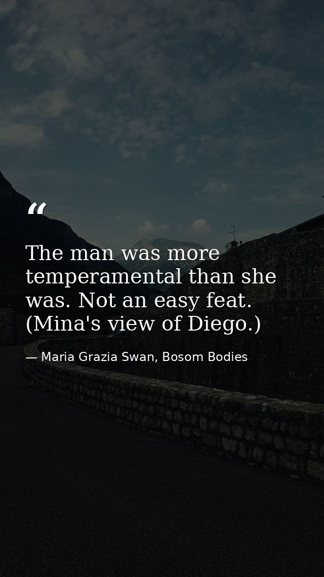The man was more temperamental than she was. Not an easy feat. (Mina's view of Diego.) — Maria Grazia Swan, Bosom Bodies