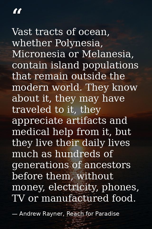 Vast tracts of ocean, whether Polynesia, Micronesia or Melanesia, contain island populations that remain outside the mod — Andrew Rayner, Reach for Paradise
