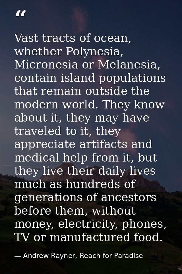 Vast tracts of ocean, whether Polynesia, Micronesia or Melanesia, contain island populations that remain outside the mod — Andrew Rayner, Reach for Paradise