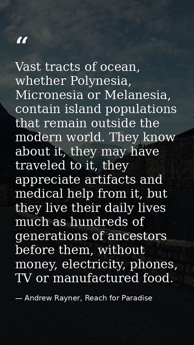 Vast tracts of ocean, whether Polynesia, Micronesia or Melanesia, contain island populations that remain outside the mod — Andrew Rayner, Reach for Paradise