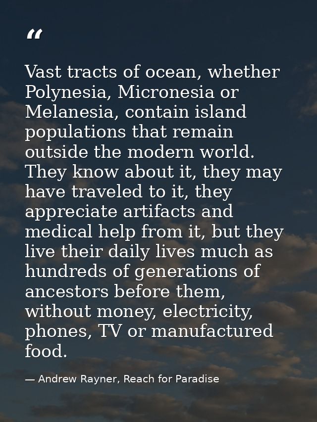 Vast tracts of ocean, whether Polynesia, Micronesia or Melanesia, contain island populations that remain outside the mod — Andrew Rayner, Reach for Paradise