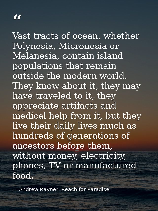 Vast tracts of ocean, whether Polynesia, Micronesia or Melanesia, contain island populations that remain outside the mod — Andrew Rayner, Reach for Paradise