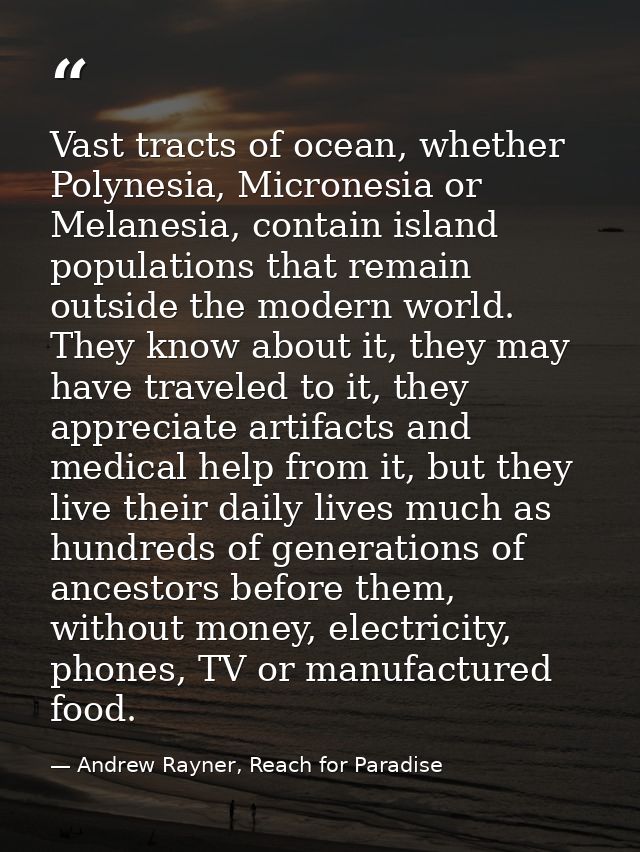 Vast tracts of ocean, whether Polynesia, Micronesia or Melanesia, contain island populations that remain outside the mod — Andrew Rayner, Reach for Paradise