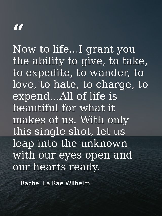 Now to life...I grant you the ability to give, to take, to expedite, to wander, to love, to hate, to charge, to expend.. — Rachel La Rae Wilhelm