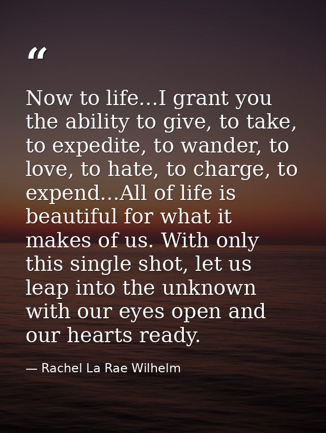 Now to life...I grant you the ability to give, to take, to expedite, to wander, to love, to hate, to charge, to expend.. — Rachel La Rae Wilhelm