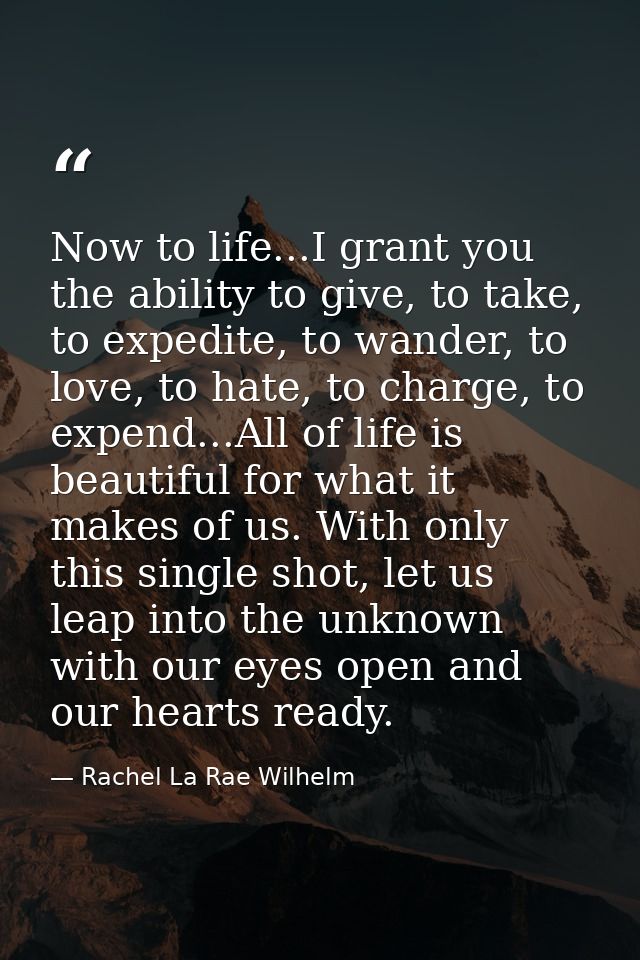 Now to life...I grant you the ability to give, to take, to expedite, to wander, to love, to hate, to charge, to expend.. — Rachel La Rae Wilhelm