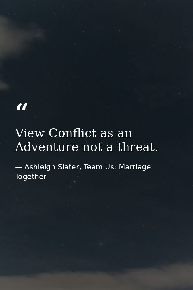 View Conflict as an Adventure not a threat. — Ashleigh Slater, Team Us: Marriage Together