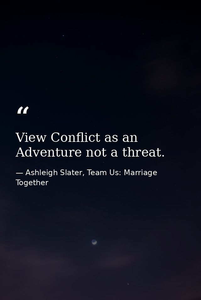 View Conflict as an Adventure not a threat. — Ashleigh Slater, Team Us: Marriage Together
