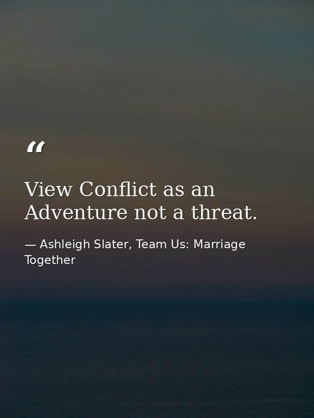 View Conflict as an Adventure not a threat. — Ashleigh Slater, Team Us: Marriage Together