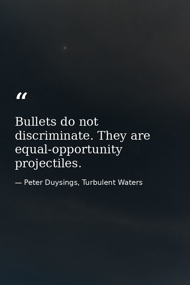 Bullets do not discriminate. They are equal-opportunity projectiles. — Peter Duysings, Turbulent Waters