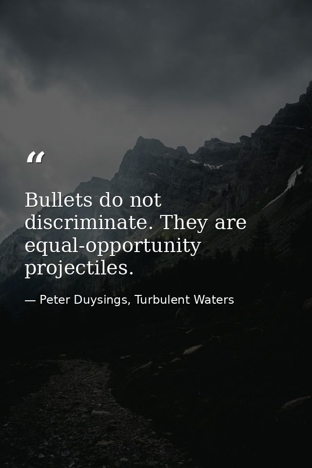 Bullets do not discriminate. They are equal-opportunity projectiles. — Peter Duysings, Turbulent Waters