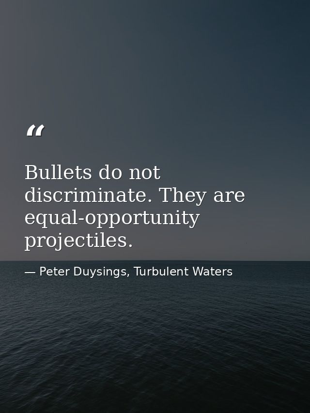 Bullets do not discriminate. They are equal-opportunity projectiles. — Peter Duysings, Turbulent Waters