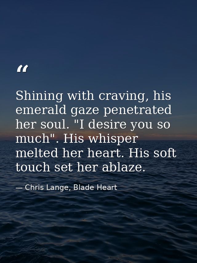 Shining with craving, his emerald gaze penetrated her soul. "I desire you so much". His whisper melted her heart. His so — Chris Lange, Blade Heart