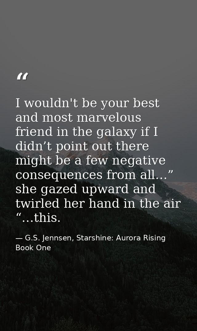 I wouldn't be your best and most marvelous friend in the galaxy if I didn’t point out there might be a few negative cons — G.S. Jennsen, Starshine: Aurora Rising Book One