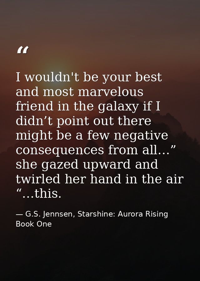 I wouldn't be your best and most marvelous friend in the galaxy if I didn’t point out there might be a few negative cons — G.S. Jennsen, Starshine: Aurora Rising Book One