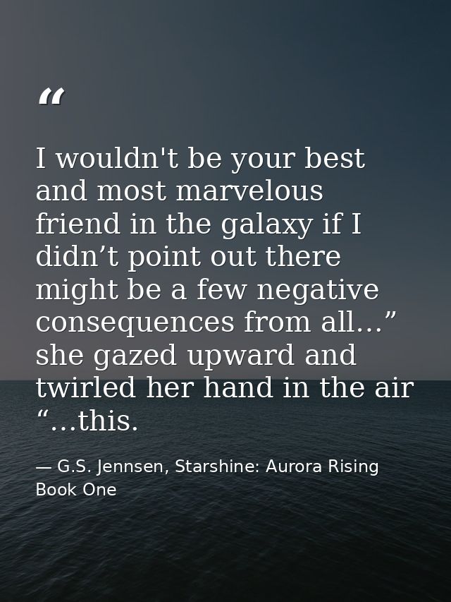 I wouldn't be your best and most marvelous friend in the galaxy if I didn’t point out there might be a few negative cons — G.S. Jennsen, Starshine: Aurora Rising Book One