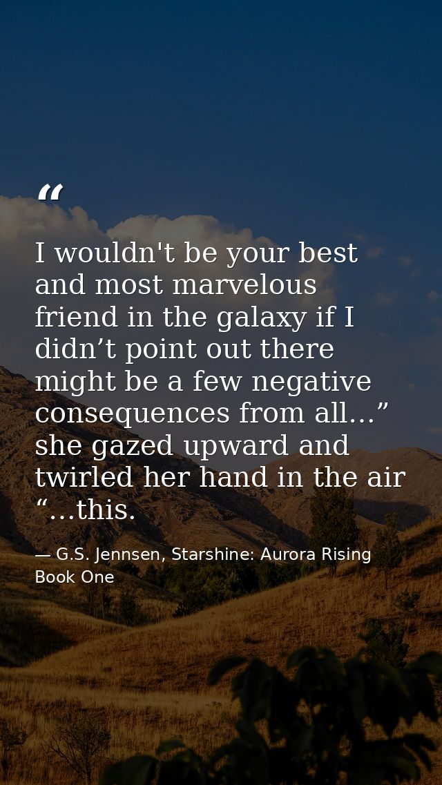 I wouldn't be your best and most marvelous friend in the galaxy if I didn’t point out there might be a few negative cons — G.S. Jennsen, Starshine: Aurora Rising Book One