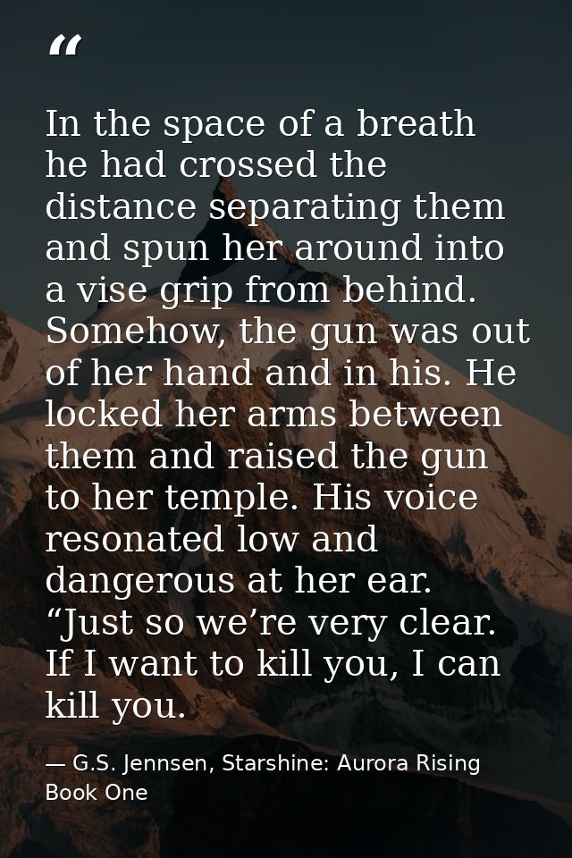 In the space of a breath he had crossed the distance separating them and spun her around into a vise grip from behind. S — G.S. Jennsen, Starshine: Aurora Rising Book One
