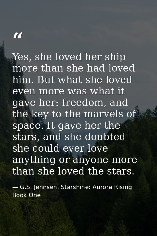 Yes, she loved her ship more than she had loved him. But what she loved even more was what it gave her: freedom, and the — G.S. Jennsen, Starshine: Aurora Rising Book One