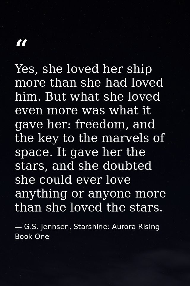 Yes, she loved her ship more than she had loved him. But what she loved even more was what it gave her: freedom, and the — G.S. Jennsen, Starshine: Aurora Rising Book One